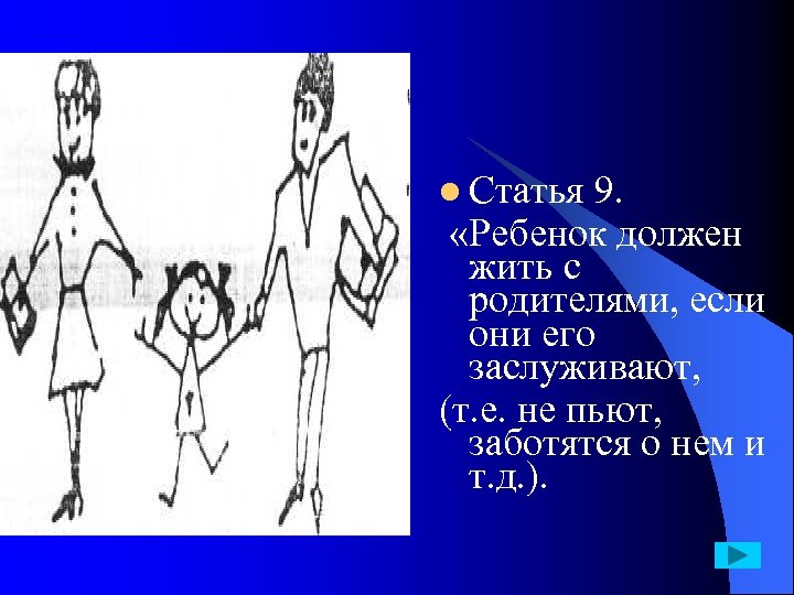 l Статья 9. «Ребенок должен жить с родителями, если они его заслуживают, (т. е.