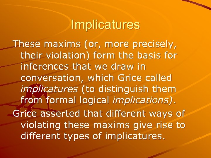 Implicatures These maxims (or, more precisely, their violation) form the basis for inferences that