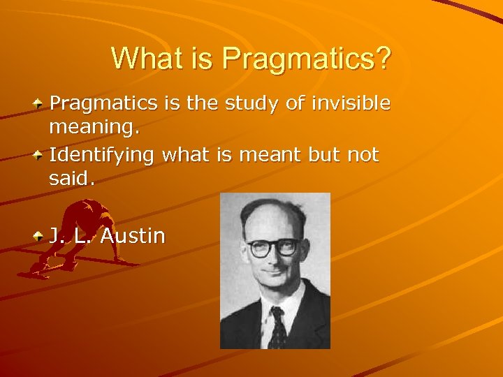 What is Pragmatics? Pragmatics is the study of invisible meaning. Identifying what is meant