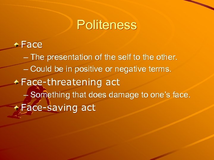 Politeness Face – The presentation of the self to the other. – Could be