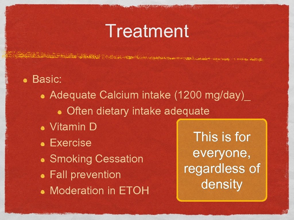 Treatment Basic: Adequate Calcium intake (1200 mg/day)_ Often dietary intake adequate Vitamin D This