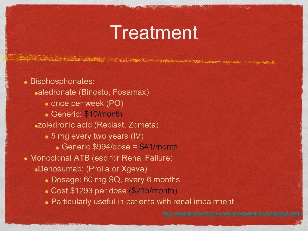 Treatment Bisphonates: aledronate (Binosto, Fosamax) once per week (PO) Generic: $10/month zoledronic acid (Reclast,