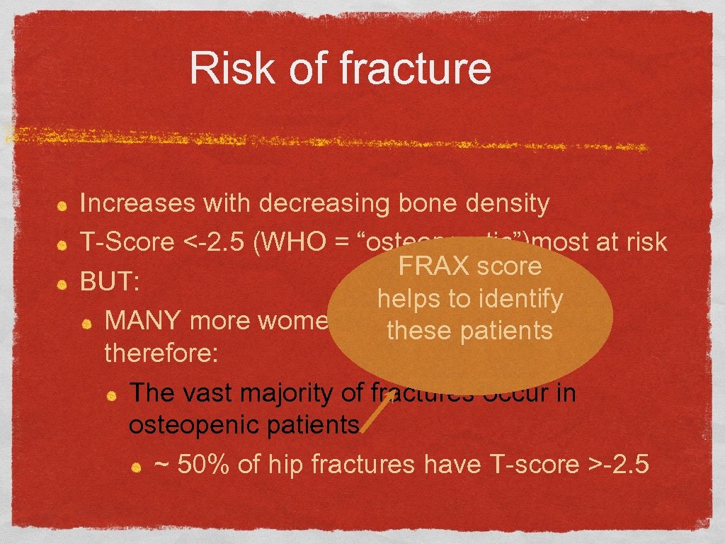 Risk of fracture Increases with decreasing bone density T-Score <-2. 5 (WHO = “osteoporotic”)most