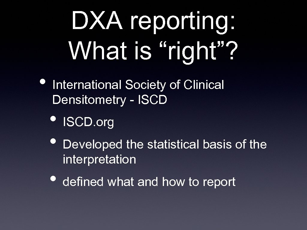 DXA reporting: What is “right”? • International Society of Clinical Densitometry - ISCD •