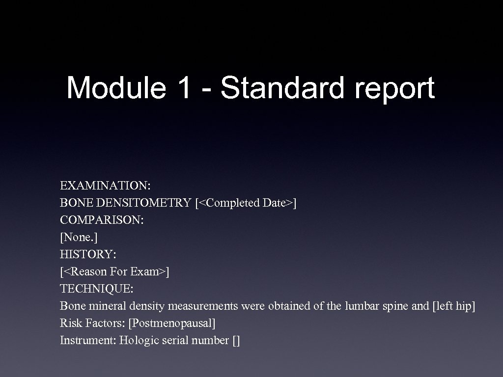 Module 1 - Standard report EXAMINATION: BONE DENSITOMETRY [<Completed Date>] COMPARISON: [None. ] HISTORY: