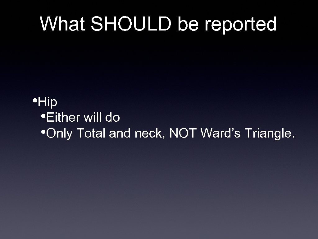 What SHOULD be reported • Hip • Either will do • Only Total and