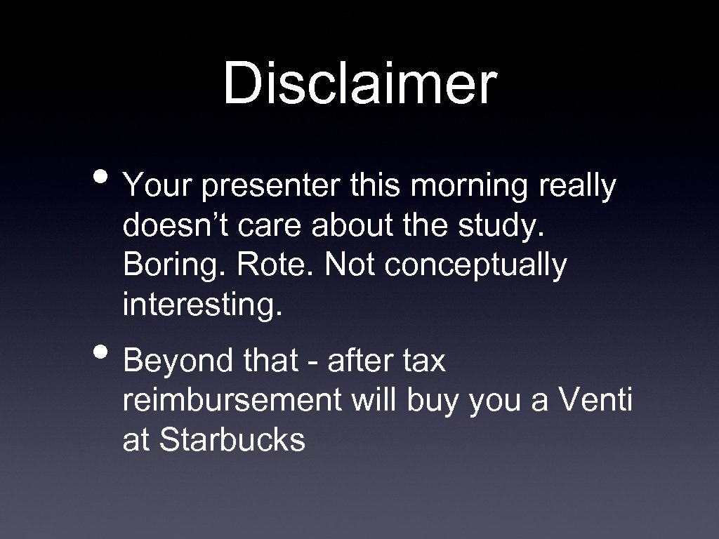 Disclaimer • Your presenter this morning really doesn’t care about the study. Boring. Rote.