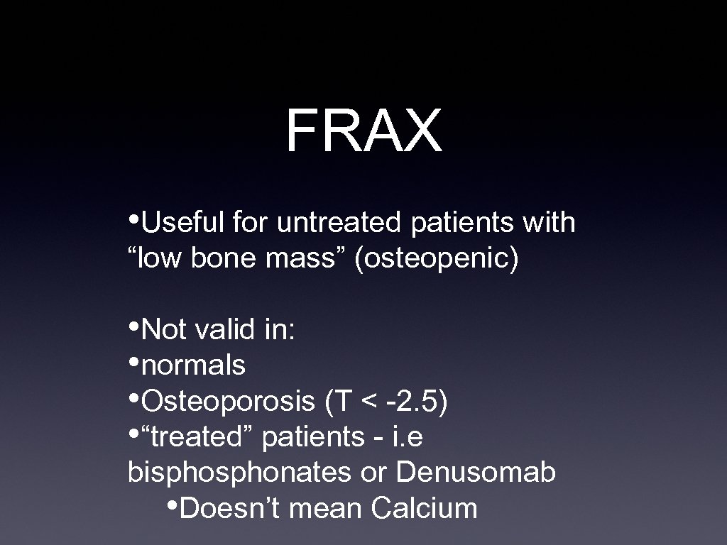 FRAX • Useful for untreated patients with “low bone mass” (osteopenic) • Not valid