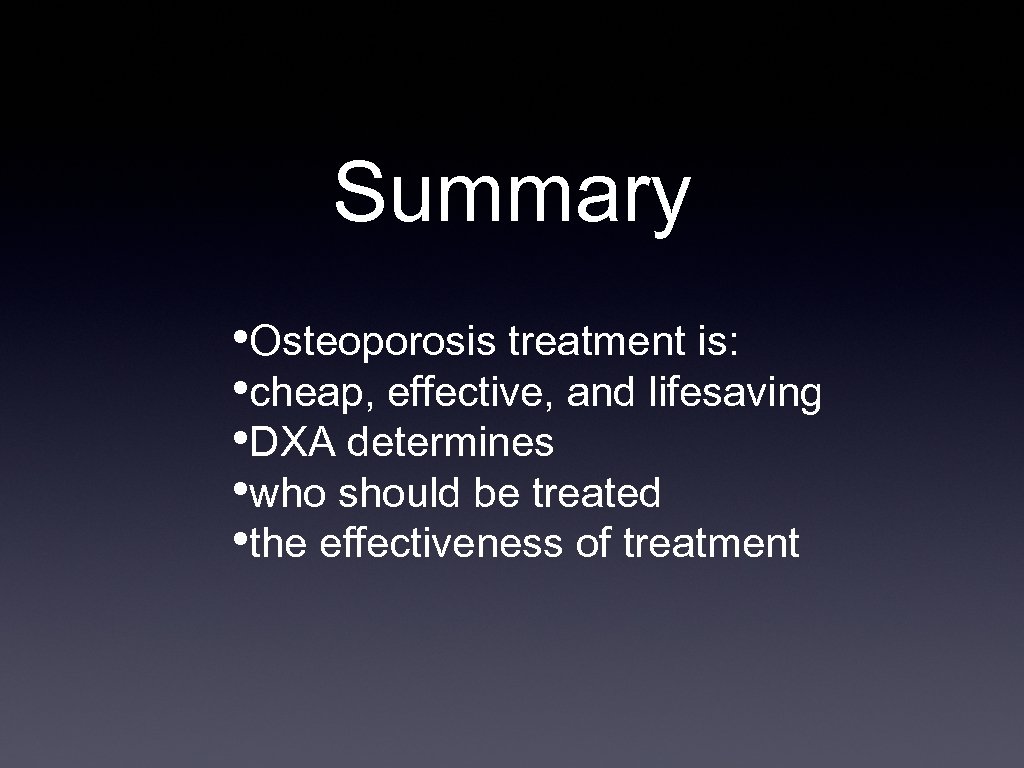 Summary • Osteoporosis treatment is: • cheap, effective, and lifesaving • DXA determines •