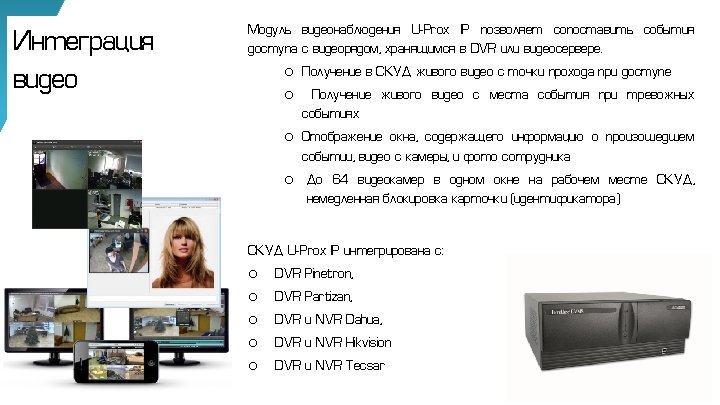 Интеграция видео Модуль видеонаблюдения U-Prox IP позволяет сопоставить события доступа с видеорядом, хранящимся в