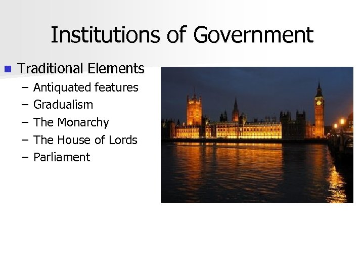 Institutions of Government n Traditional Elements – – – Antiquated features Gradualism The Monarchy