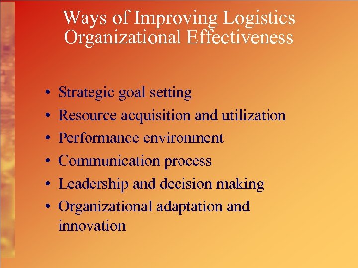 Ways of Improving Logistics Organizational Effectiveness • • • Strategic goal setting Resource acquisition