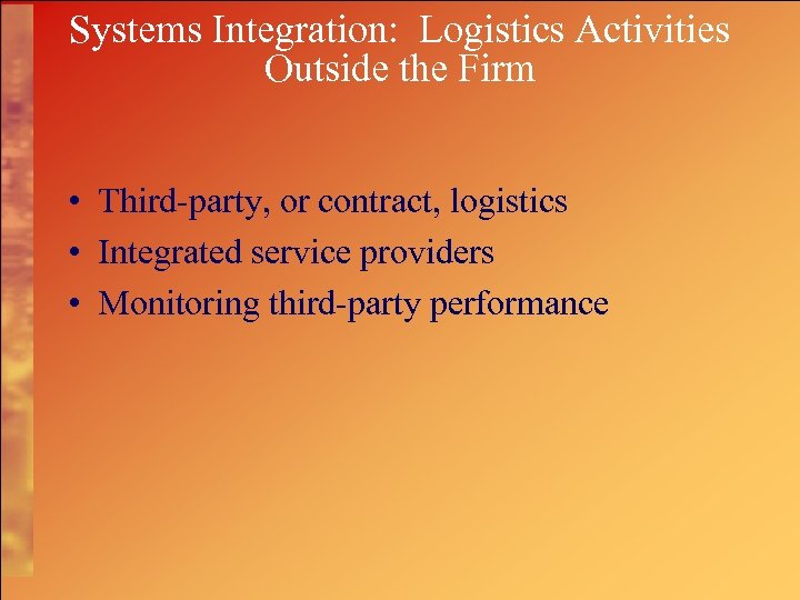 Systems Integration: Logistics Activities Outside the Firm • Third-party, or contract, logistics • Integrated