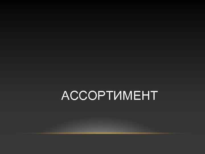 АССОРТИМЕНТ 