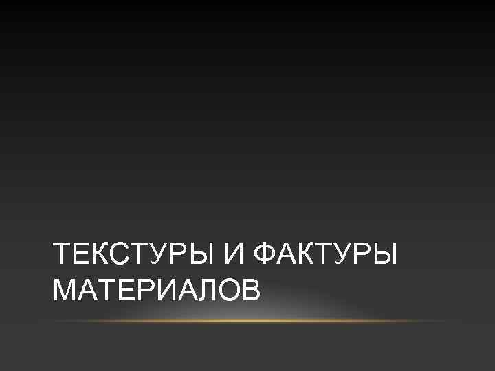 ТЕКСТУРЫ И ФАКТУРЫ МАТЕРИАЛОВ 