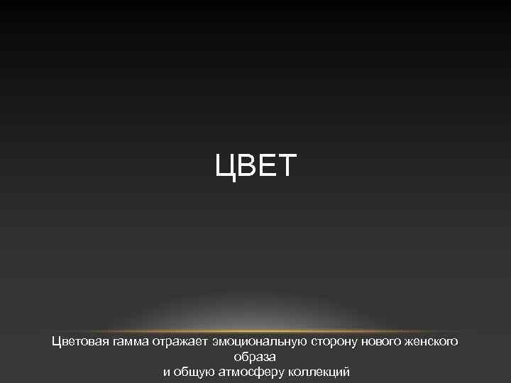 ЦВЕТ Цветовая гамма отражает эмоциональную сторону нового женского образа и общую атмосферу коллекций 