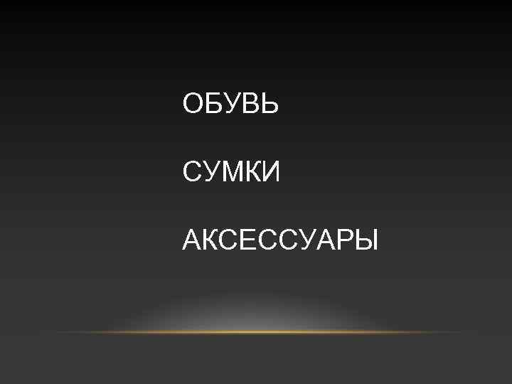 ОБУВЬ СУМКИ АКСЕССУАРЫ 