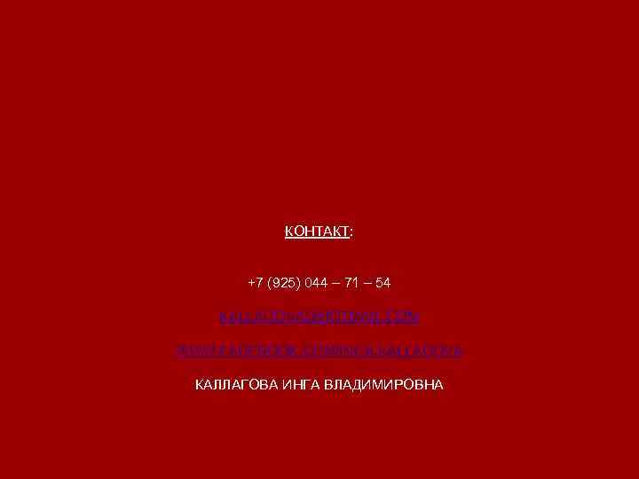 КОНТАКТ: +7 (925) 044 – 71 – 54 KALLAGOVA@HOTMAIL. COM WWW. FACEBOOK. COM/INGA. KALLAGOVA