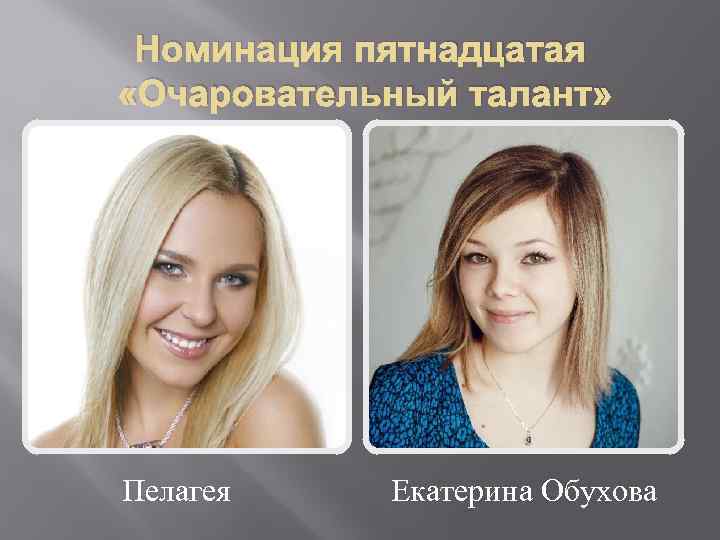 Номинация пятнадцатая «Очаровательный талант» Пелагея Екатерина Обухова 