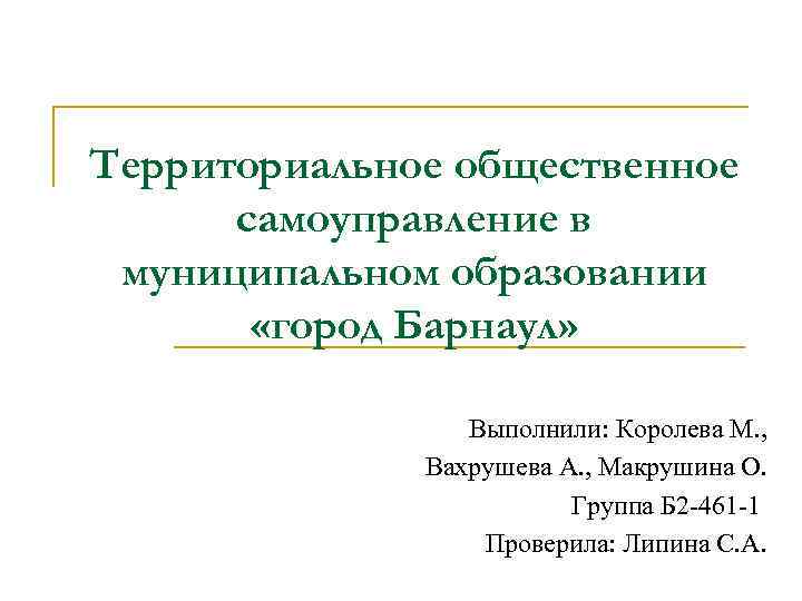 Территориальное общественное самоуправление в муниципальном образовании «город Барнаул» Выполнили: Королева М. , Вахрушева А.