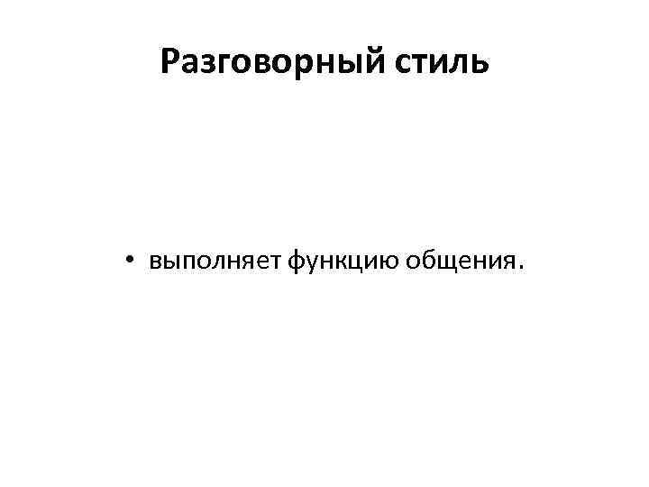 Разговорный стиль • выполняет функцию общения. 