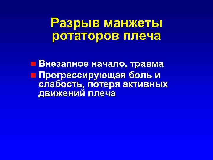 Разрыв манжеты ротаторов плеча n Внезапное начало, травма n Прогрессирующая боль и слабость, потеря