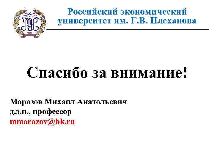 Российский экономический университет им. Г. В. Плеханова Спасибо за внимание! Морозов Михаил Анатольевич д.