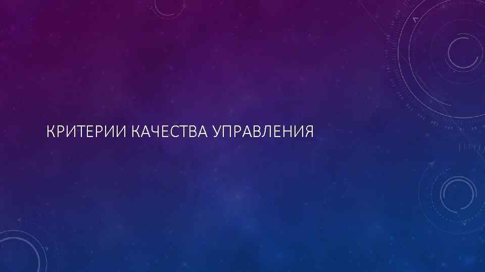 КРИТЕРИИ КАЧЕСТВА УПРАВЛЕНИЯ 