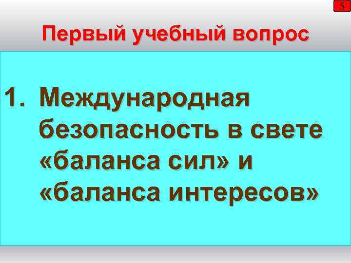 5 Первый учебный вопрос 1. Международная безопасность в свете «баланса сил» и «баланса интересов»