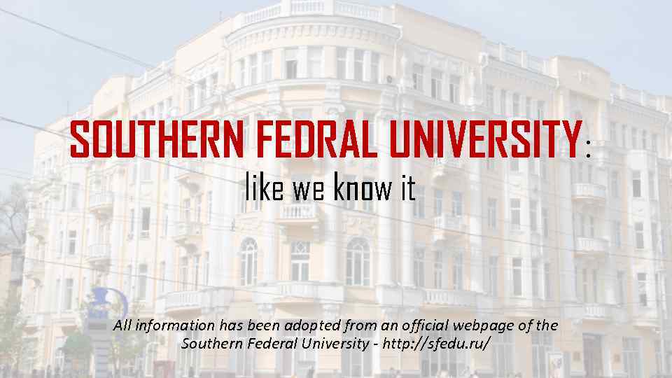 SOUTHERN FEDRAL UNIVERSITY: like we know it All information has been adopted from an