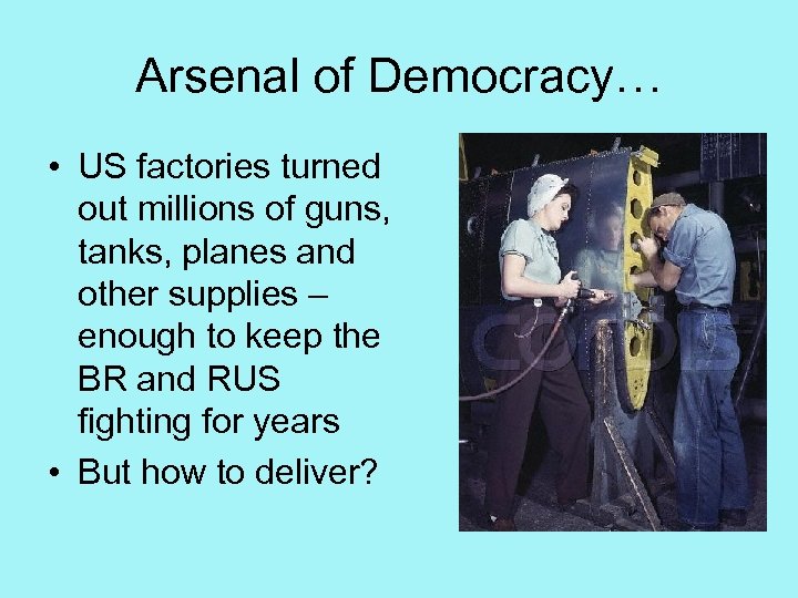 Arsenal of Democracy… • US factories turned out millions of guns, tanks, planes and
