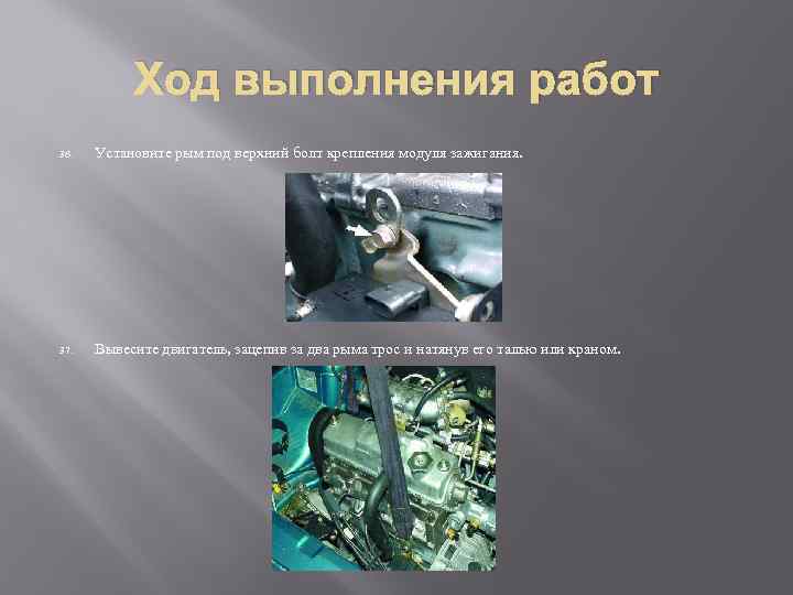 Ход выполнения работ 36. Установите рым под верхний болт крепления модуля зажигания. 37. Вывесите