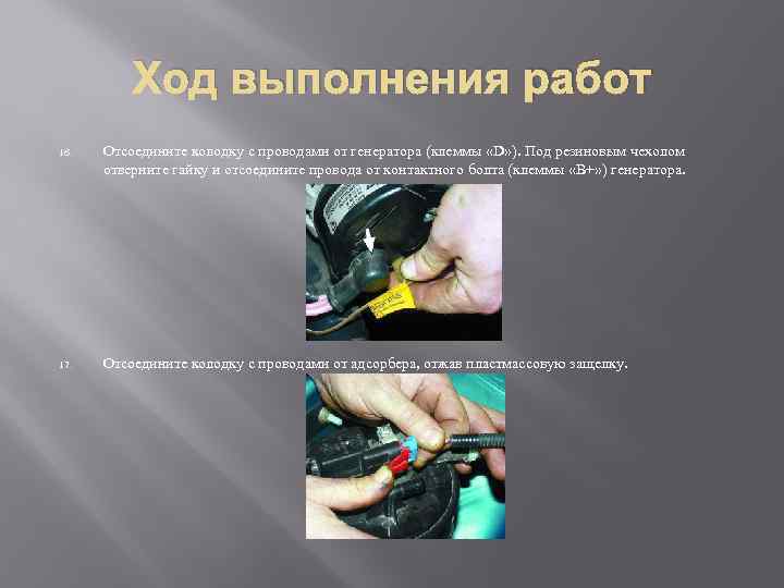 Ход выполнения работ 16. Отсоедините колодку с проводами от генератора (клеммы «D» ). Под