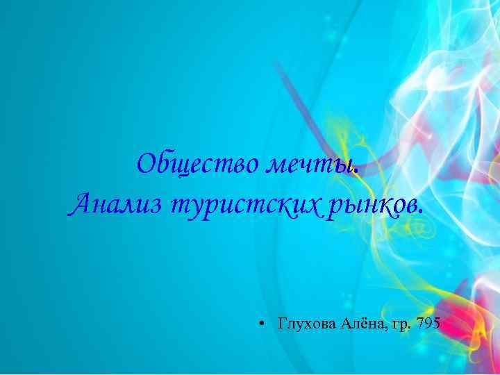 Общество мечты. Анализ туристских рынков. • Глухова Алёна, гр. 795 