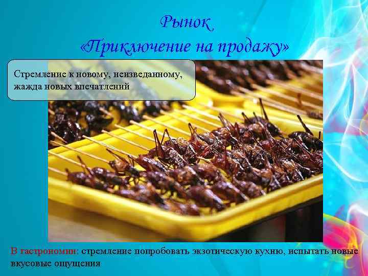 Рынок «Приключение на продажу» Стремление к новому, неизведанному, жажда новых впечатлений В гастрономии: стремление