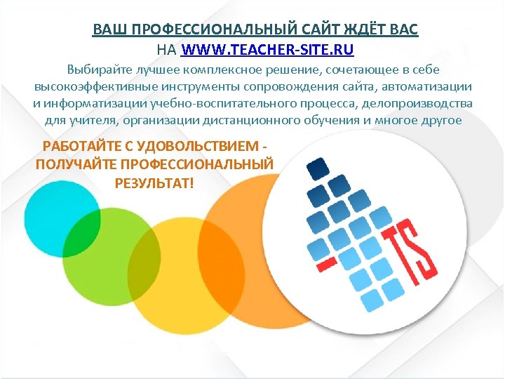ВАШ ПРОФЕССИОНАЛЬНЫЙ САЙТ ЖДЁТ ВАС НА WWW. TEACHER-SITE. RU Выбирайте лучшее комплексное решение, сочетающее