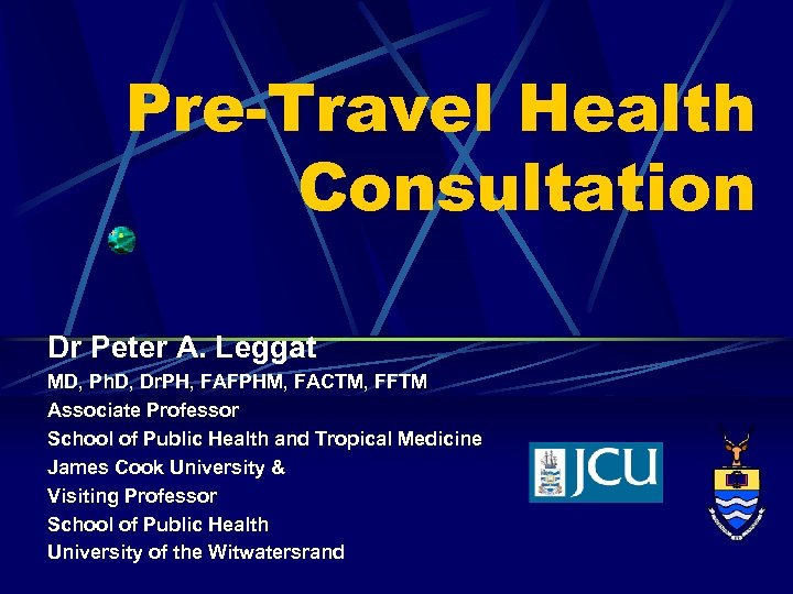 Pre-Travel Health Consultation Dr Peter A. Leggat MD, Ph. D, Dr. PH, FAFPHM, FACTM,