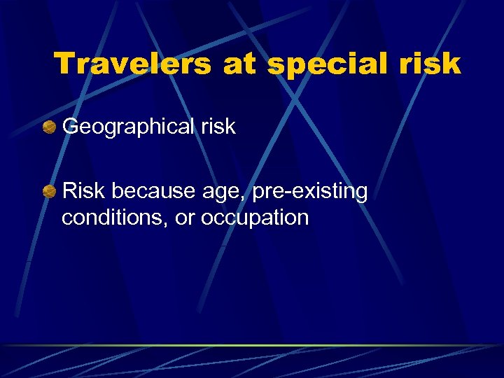 Travelers at special risk Geographical risk Risk because age, pre-existing conditions, or occupation 