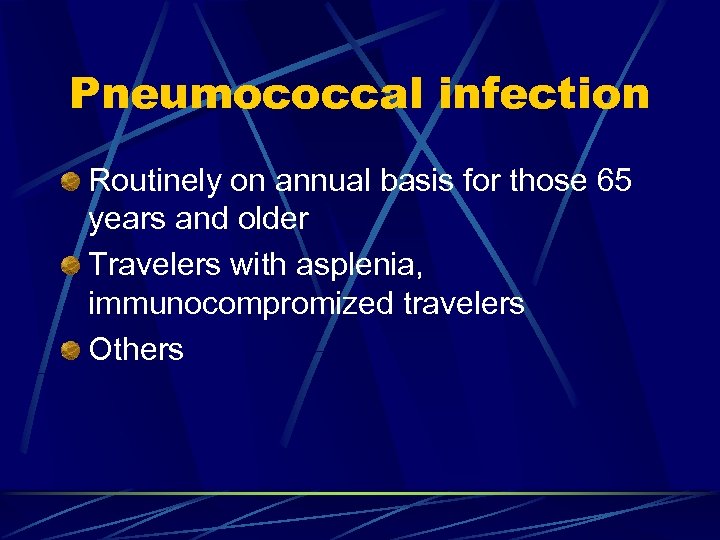 Pneumococcal infection Routinely on annual basis for those 65 years and older Travelers with