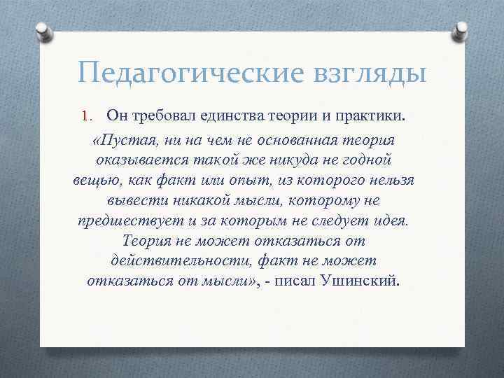 Педагогические взгляды 1. Он требовал единства теории и практики. «Пустая, ни на чем не