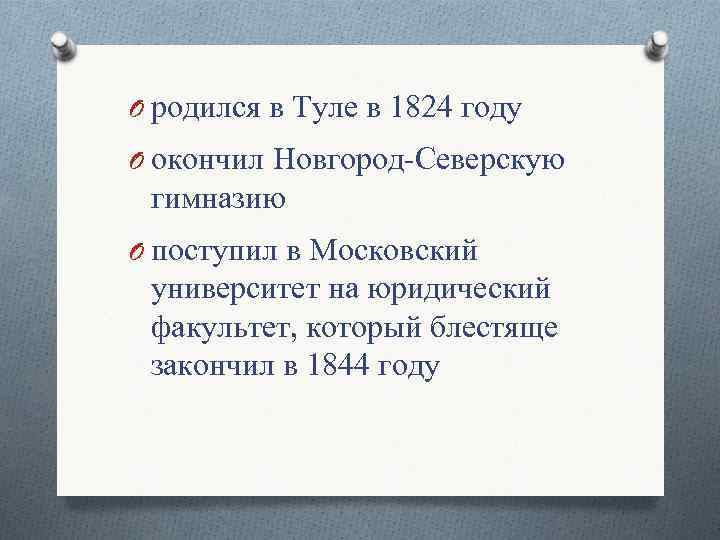 O родился в Туле в 1824 году O окончил Новгород-Северскую гимназию O поступил в