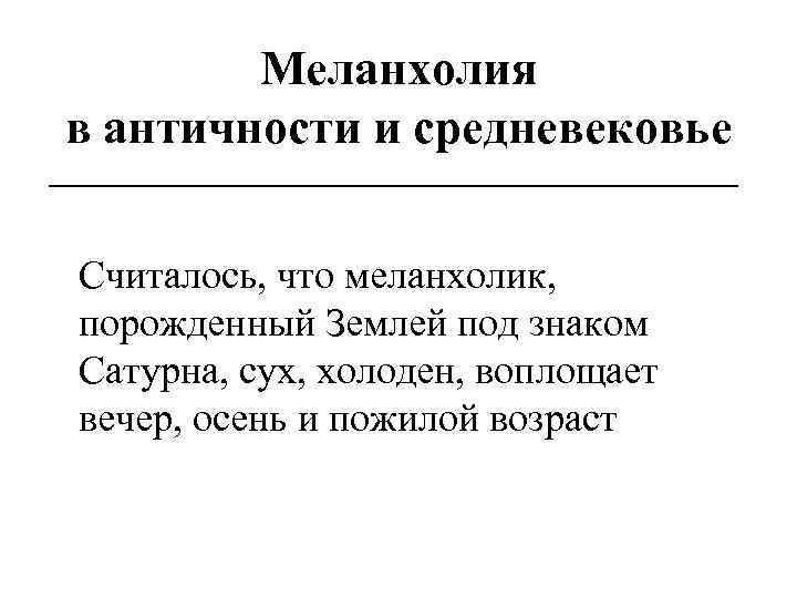 Меланхолия в античности и средневековье __________________ Считалось, что меланхолик, порожденный Землей под знаком Сатурна,