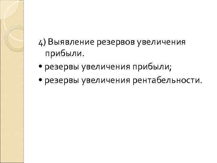 4) Выявление резервов увеличения прибыли. • резервы увеличения прибыли; • резервы увеличения рентабельности. 