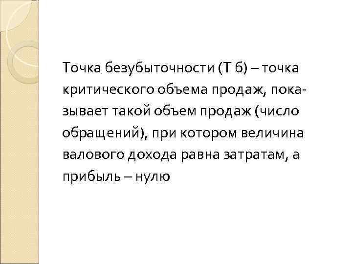 Точка безубыточности (Т б) – точка критического объема продаж, показывает такой объем продаж (число