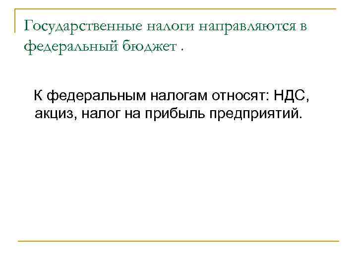 Государственные налоги направляются в федеральный бюджет. К федеральным налогам относят: НДС, акциз, налог на