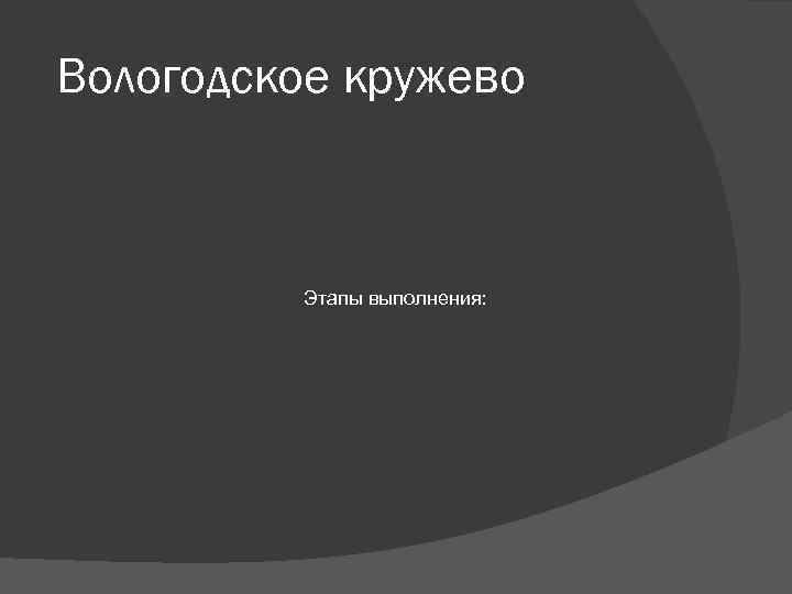 Вологодское кружево Этапы выполнения: 