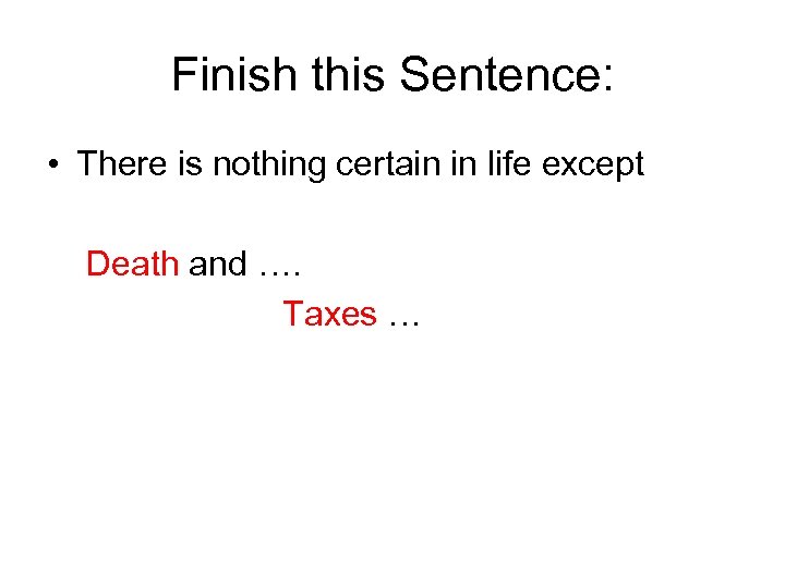 Finish this Sentence: • There is nothing certain in life except Death and ….