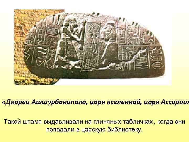  «Дворец Ашшурбанипала, царя вселенной, царя Ассирии» Такой штамп выдавливали на глиняных табличках ,