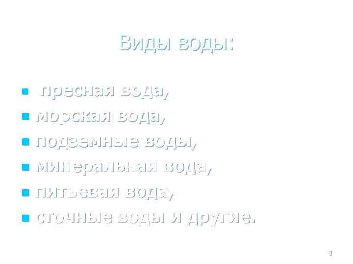 Виды воды: n пресная вода, морская вода, n подземные воды, n минеральная вода, n