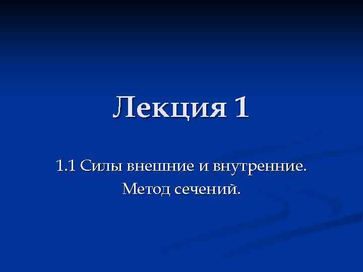 Лекция 1 1. 1 Силы внешние и внутренние. Метод сечений. 